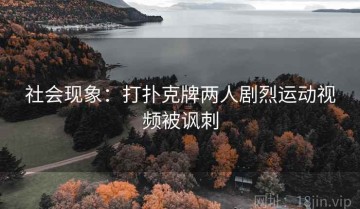 社会现象：打扑克牌两人剧烈运动视频被讽刺