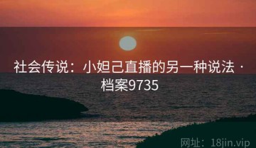 社会传说：小妲己直播的另一种说法 · 档案9735