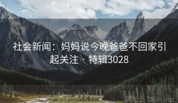 社会新闻：妈妈说今晚爸爸不回家引起关注 · 特辑3028