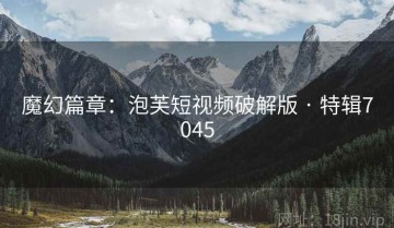 魔幻篇章：泡芙短视频破解版 · 特辑7045