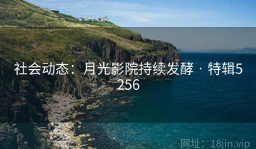 社会动态：月光影院持续发酵 · 特辑5256