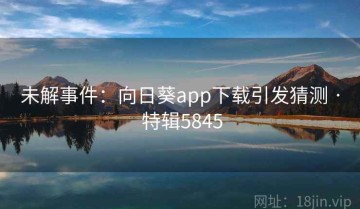 未解事件：向日葵app下载引发猜测 · 特辑5845