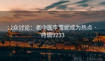 公众讨论：老中医李雪妮成为热点 · 特辑9233