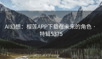 AI幻想：榴莲APP下载在未来的角色 · 特辑5375