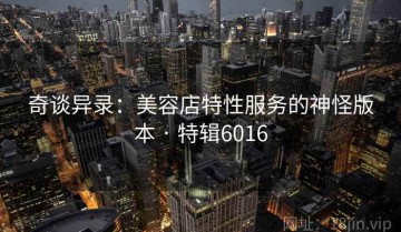 奇谈异录：美容店特性服务的神怪版本 · 特辑6016