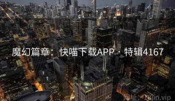 魔幻篇章：快喵下载APP · 特辑4167