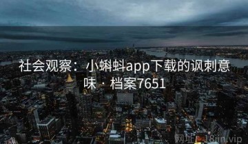 社会观察：小蝌蚪app下载的讽刺意味 · 档案7651