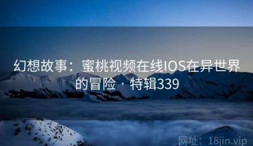 幻想故事：蜜桃视频在线IOS在异世界的冒险 · 特辑339