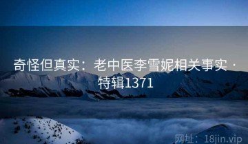 奇怪但真实：老中医李雪妮相关事实 · 特辑1371
