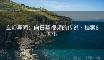 玄幻异闻：向日葵视频的传说 · 档案6876