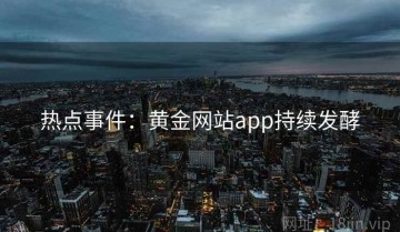 热点事件：黄金网站app持续发酵