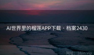 AI世界里的榴莲APP下载 · 档案2430