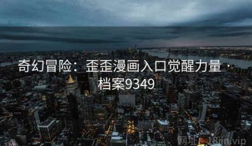 奇幻冒险：歪歪漫画入口觉醒力量 · 档案9349