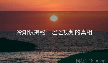 冷知识揭秘：涩涩视频的真相