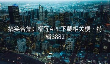 搞笑合集：榴莲APP下载相关梗 · 特辑3882