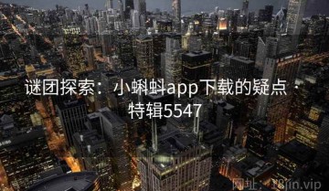 谜团探索：小蝌蚪app下载的疑点 · 特辑5547