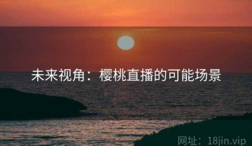 未来视角：樱桃直播的可能场景