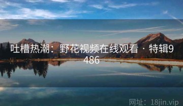 吐槽热潮：野花视频在线观看 · 特辑9486