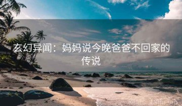 玄幻异闻：妈妈说今晚爸爸不回家的传说
