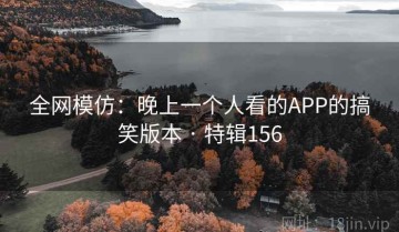 全网模仿：晚上一个人看的APP的搞笑版本 · 特辑156