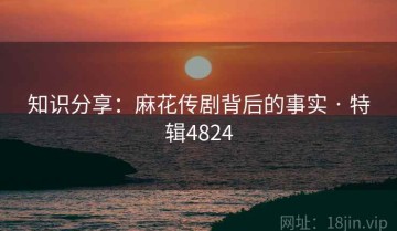 知识分享：麻花传剧背后的事实 · 特辑4824