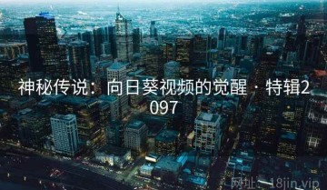 神秘传说：向日葵视频的觉醒 · 特辑2097