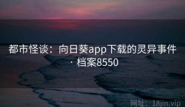 都市怪谈：向日葵app下载的灵异事件 · 档案8550