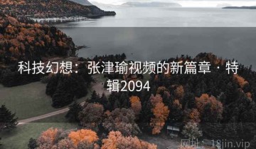 科技幻想：张津瑜视频的新篇章 · 特辑2094