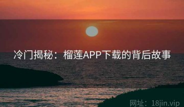 冷门揭秘：榴莲APP下载的背后故事
