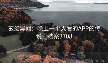 玄幻异闻：晚上一个人看的APP的传说 · 档案3708