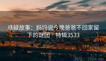 悬疑故事：妈妈说今晚爸爸不回家留下的谜团 · 特辑3533
