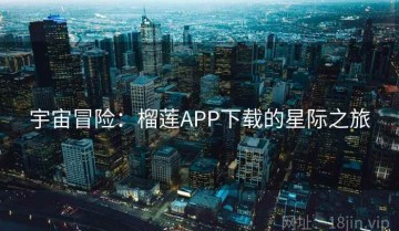 宇宙冒险：榴莲APP下载的星际之旅