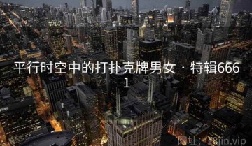 平行时空中的打扑克牌男女 · 特辑6661