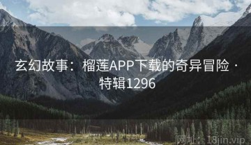 玄幻故事：榴莲APP下载的奇异冒险 · 特辑1296