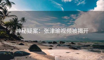 神秘疑案：张津瑜视频被揭开