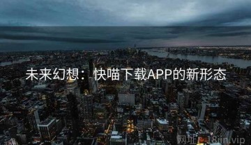 未来幻想：快喵下载APP的新形态