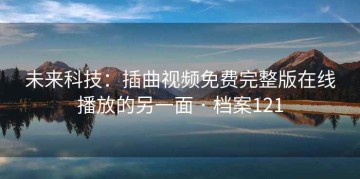 未来科技：插曲视频免费完整版在线播放的另一面 · 档案121