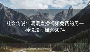 社会传说：暖暖直播视频免费的另一种说法 · 档案6074