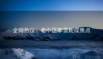 全网热议：老中医李雪妮成焦点