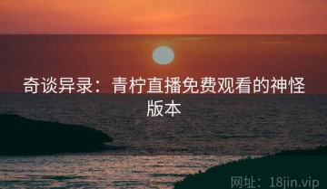 奇谈异录：青柠直播免费观看的神怪版本