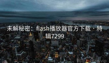 未解秘密：flash播放器官方下载 · 特辑7299