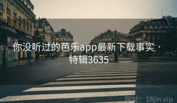 你没听过的芭乐app最新下载事实 · 特辑3635