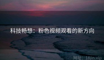 科技畅想：粉色视频观看的新方向