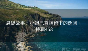 悬疑故事：小妲己直播留下的谜团 · 特辑458