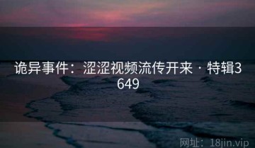 诡异事件：涩涩视频流传开来 · 特辑3649