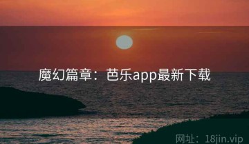 魔幻篇章：芭乐app最新下载