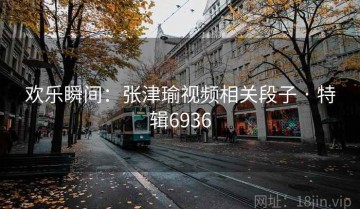 欢乐瞬间：张津瑜视频相关段子 · 特辑6936