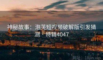 神秘故事：泡芙短视频破解版引发猜测 · 特辑4047