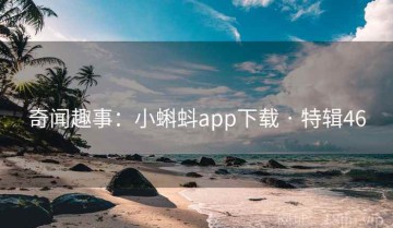 奇闻趣事：小蝌蚪app下载 · 特辑46