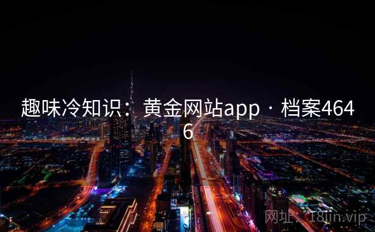 趣味冷知识：黄金网站app · 档案4646